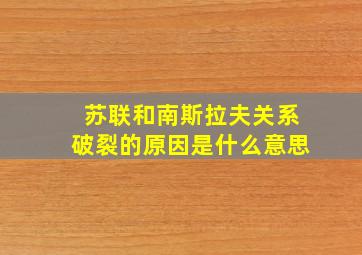 苏联和南斯拉夫关系破裂的原因是什么意思