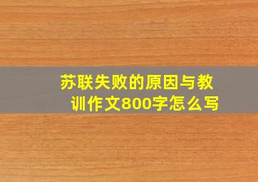 苏联失败的原因与教训作文800字怎么写