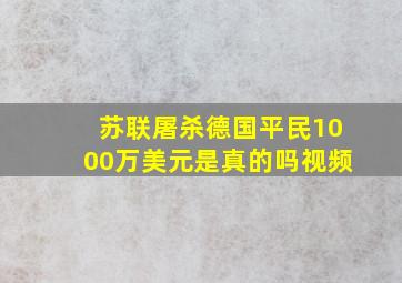 苏联屠杀德国平民1000万美元是真的吗视频