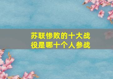 苏联惨败的十大战役是哪十个人参战