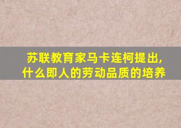 苏联教育家马卡连柯提出,什么即人的劳动品质的培养