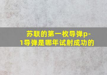 苏联的第一枚导弹p-1导弹是哪年试射成功的