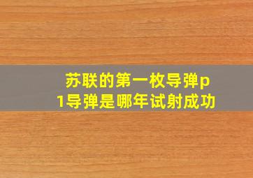 苏联的第一枚导弹p1导弹是哪年试射成功