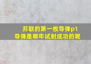 苏联的第一枚导弹p1导弹是哪年试射成功的呢