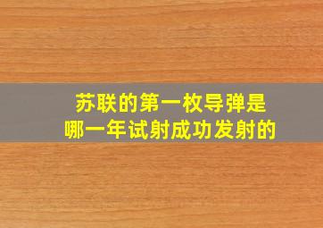 苏联的第一枚导弹是哪一年试射成功发射的