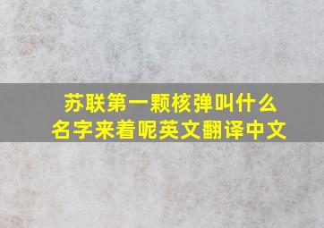 苏联第一颗核弹叫什么名字来着呢英文翻译中文