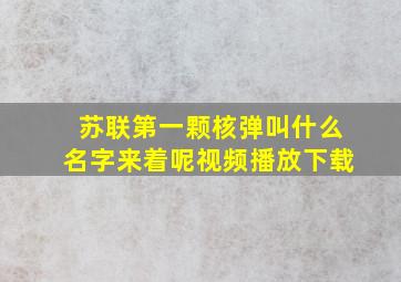 苏联第一颗核弹叫什么名字来着呢视频播放下载