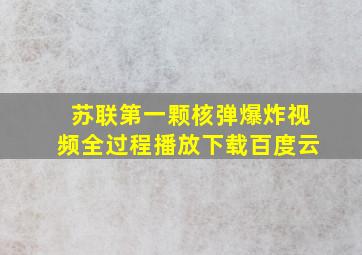 苏联第一颗核弹爆炸视频全过程播放下载百度云