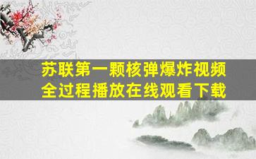 苏联第一颗核弹爆炸视频全过程播放在线观看下载