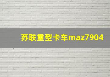 苏联重型卡车maz7904