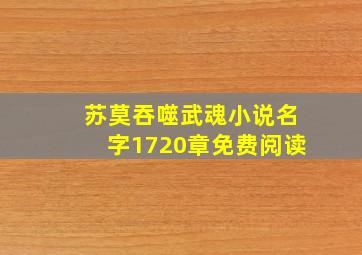 苏莫吞噬武魂小说名字1720章免费阅读