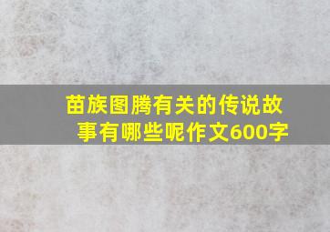 苗族图腾有关的传说故事有哪些呢作文600字