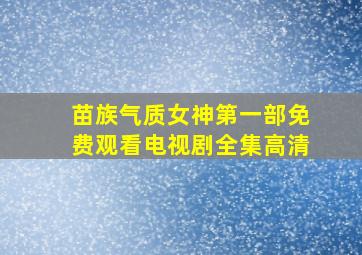 苗族气质女神第一部免费观看电视剧全集高清