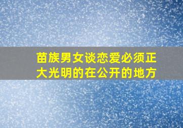 苗族男女谈恋爱必须正大光明的在公开的地方