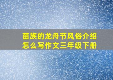 苗族的龙舟节风俗介绍怎么写作文三年级下册