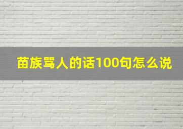 苗族骂人的话100句怎么说