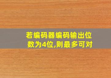 若编码器编码输出位数为4位,则最多可对