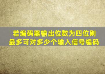 若编码器输出位数为四位则最多可对多少个输入信号编码