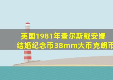 英国1981年查尔斯戴安娜结婚纪念币38mm大币克朗币