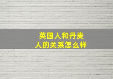 英国人和丹麦人的关系怎么样