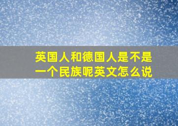 英国人和德国人是不是一个民族呢英文怎么说