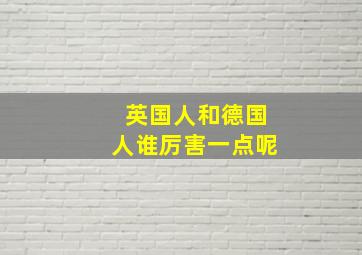 英国人和德国人谁厉害一点呢