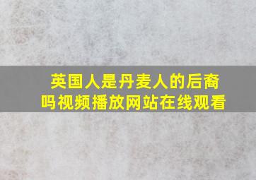 英国人是丹麦人的后裔吗视频播放网站在线观看