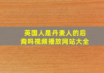 英国人是丹麦人的后裔吗视频播放网站大全