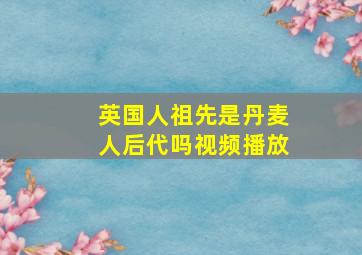 英国人祖先是丹麦人后代吗视频播放