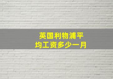 英国利物浦平均工资多少一月