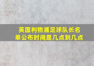 英国利物浦足球队长名单公布时间是几点到几点