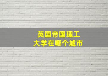 英国帝国理工大学在哪个城市