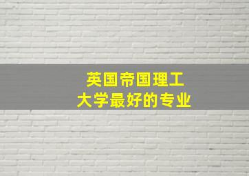 英国帝国理工大学最好的专业