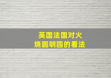 英国法国对火烧圆明园的看法