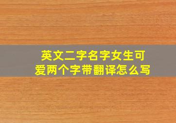 英文二字名字女生可爱两个字带翻译怎么写