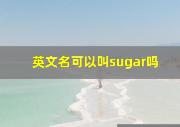 英文名可以叫sugar吗