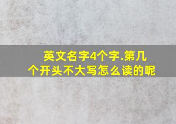 英文名字4个字.第几个开头不大写怎么读的呢