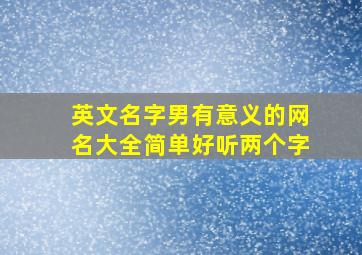 英文名字男有意义的网名大全简单好听两个字