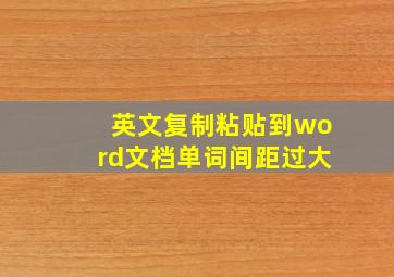 英文复制粘贴到word文档单词间距过大