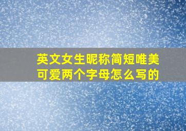 英文女生昵称简短唯美可爱两个字母怎么写的