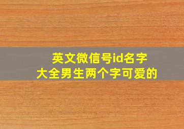 英文微信号id名字大全男生两个字可爱的