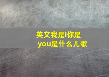 英文我是i你是you是什么儿歌