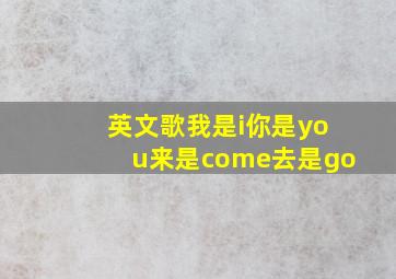 英文歌我是i你是you来是come去是go