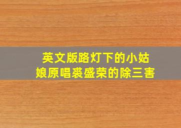 英文版路灯下的小姑娘原唱裘盛荣的除三害