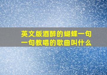 英文版酒醉的蝴蝶一句一句教唱的歌曲叫什么