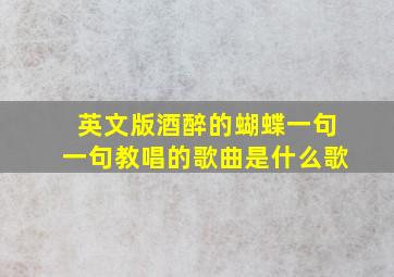 英文版酒醉的蝴蝶一句一句教唱的歌曲是什么歌