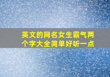 英文的网名女生霸气两个字大全简单好听一点