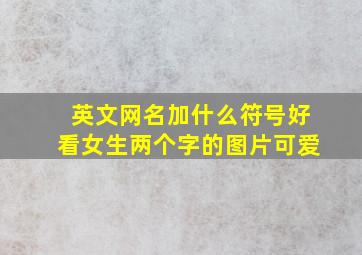 英文网名加什么符号好看女生两个字的图片可爱