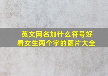 英文网名加什么符号好看女生两个字的图片大全