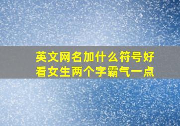 英文网名加什么符号好看女生两个字霸气一点